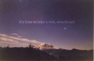 it’s time to take a risk sweetheart