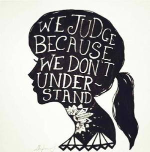 We judge because we don't understand.