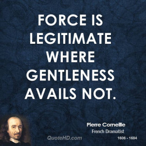 Force is legitimate where gentleness avails not.
