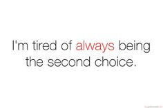... always be second choice to anyone that I think are first choice to me