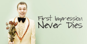 Because first impressions… last