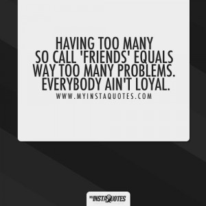 way too many problems. Everybody ain't loyal Meaning of Photo: Not ...
