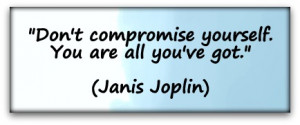 Don't compromise yourself. You are all you've got.