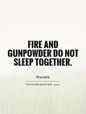 Fire and gunpowder do not sleep together. Picture Quote #1