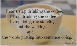 Cant stop drinking coffee #quote Gilmore Girls
