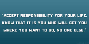 Accept responsibility for your life. Know that it is you who will get ...