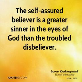 soren-kierkegaard-quote-the-self-assured-believer-is-a-greater-sinner ...