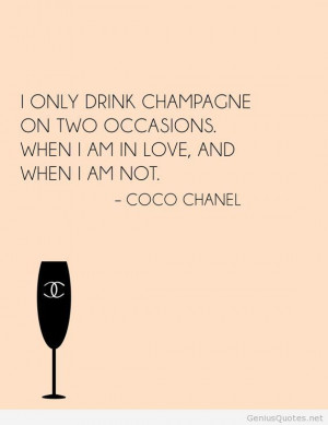 only drink champagne on two occasions. When I am in love, and when ...