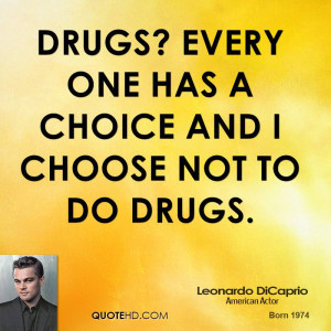 Drugs? Every one has a choice and I choose not to do drugs.