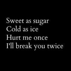 Sweet as sugar cold as ice hurt me once I'll break you twice