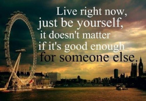 Live right now just be yourself (Live & Life Quotes)