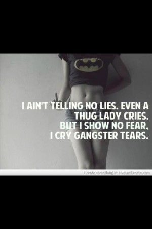 ain't telling no lies, even a thug lady crys. I show no fear, I cry ...