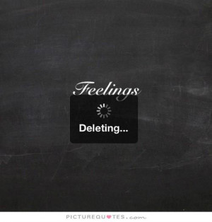 Feelings. Deleting. Picture Quotes.