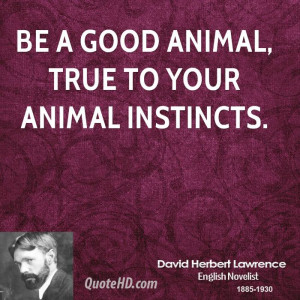 Be a good animal, true to your animal instincts.
