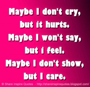 Maybe I don't cry, but it hurts. Maybe I won't say, but i feel. Maybe ...