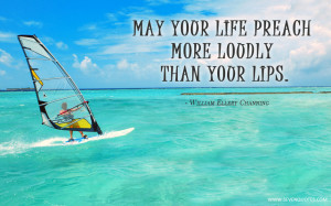 May your life preach more loudly than your lips.