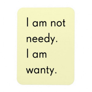 NOT NEEDY I'M WANTY FUNNY HUMOR SAYINGS PERSON MAGNETS