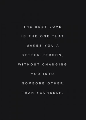 The best love is the one that makes you a better person without ...