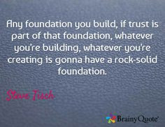 Any foundation you build, if trust is part of that foundation ...