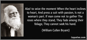Alas! to seize the moment When the heart inclines to heart, And press ...