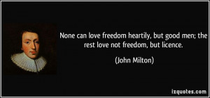 None can love freedom heartily, but good men; the rest love not ...