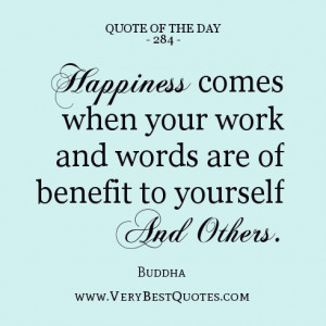 Happiness comes when your work and words are of benefit to yourself ...