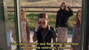 We are the weirdos, mister.