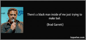 There's a black man inside of me just trying to make bail. - Brad ...