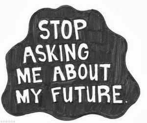 Stop asking me about my future