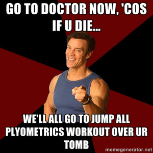 Tony Horton - go to doctor now, 'cos If U die... we'll all go to jump ...