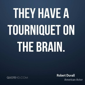 Robert Duvall - They have a tourniquet on the brain.