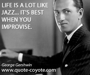 quotes - Life is a lot like jazz... it's best when you improvise.