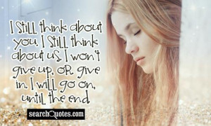 still think about you. I still think about us. I won't give up, or ...