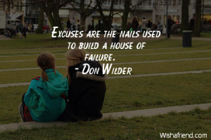 excuses-Excuses are the nails used to build a house of failure.