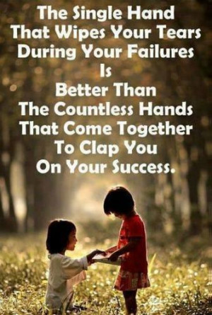 The single hand that wipes your tears during your failures is better ...