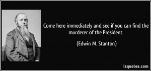... see if you can find the murderer of the President. - Edwin M. Stanton