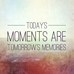 Musings of the Day: Quote #55~Today’s Moments Are Tomorrow’s ...