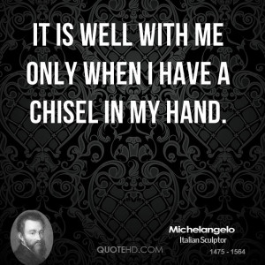 It is well with me only when I have a chisel in my hand.