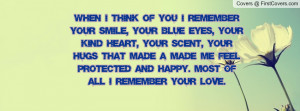 remember your smile, your blue eyes, your kind heart, your scent, your ...