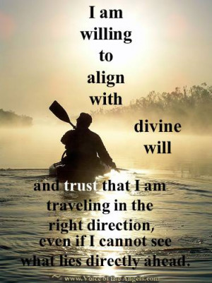 am willing to align with divine will, and trust that I am traveling ...