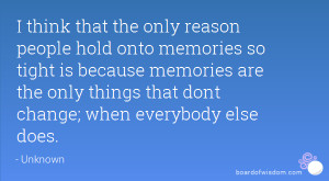 think that the only reason why people hold onto memories so tight