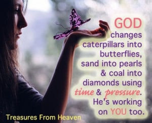 God changes caterpillars into butterflies, sand into pearls, and coal ...