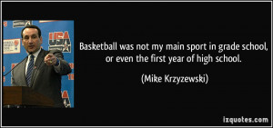 ... grade school, or even the first year of high school. - Mike Krzyzewski