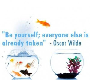 ... Wilde's famous quip: Be yourself; everyone else is already taken