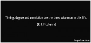... and conviction are the three wise men in this life. - R. I. Fitzhenry