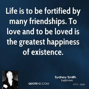 Life is to be fortified by many friendships. To love and to be loved ...