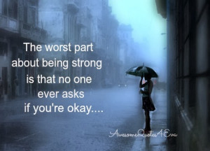... worst part about being strong is that no one ever asks if you re okay
