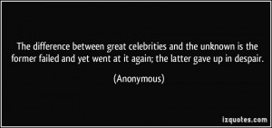 The difference between great celebrities and the unknown is the former ...