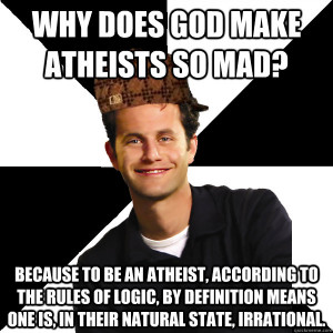 Why does God make atheists so mad? Because to be an atheist, according ...