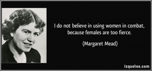 do not believe in using women in combat, because females are too ...